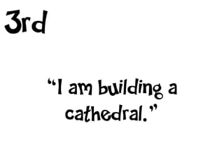 3rd
  “I am building a
    cathedral.”
 