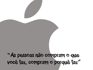 “As pessoas não compram o que
você faz, compram o porquê faz”
 