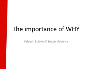 The importance of WHY
Valentin Bufolin @ Studio Moderna
 