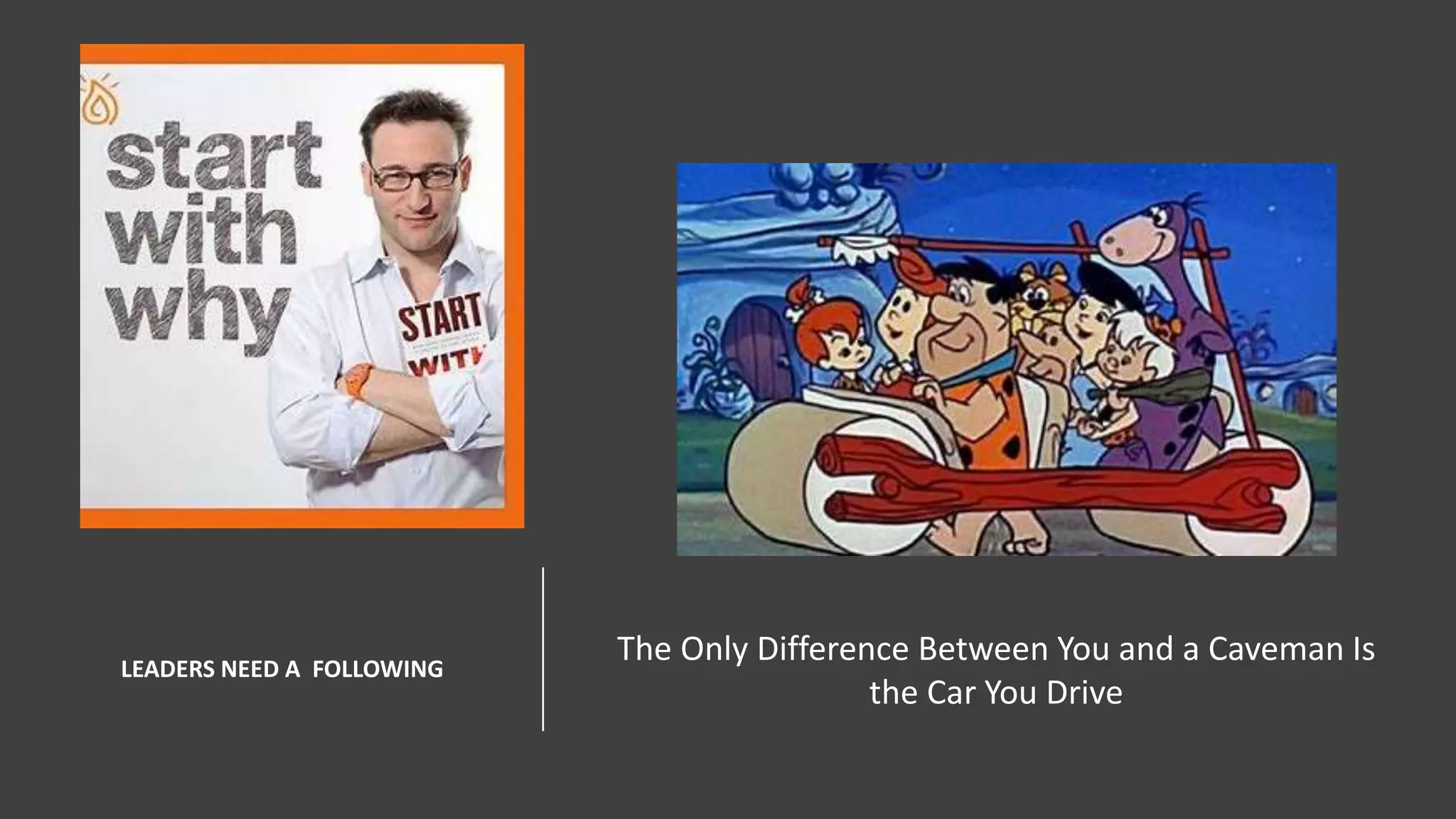 LEADERS NEED A FOLLOWING
The Only Difference Between You and a Caveman Is
the Car You Drive
 