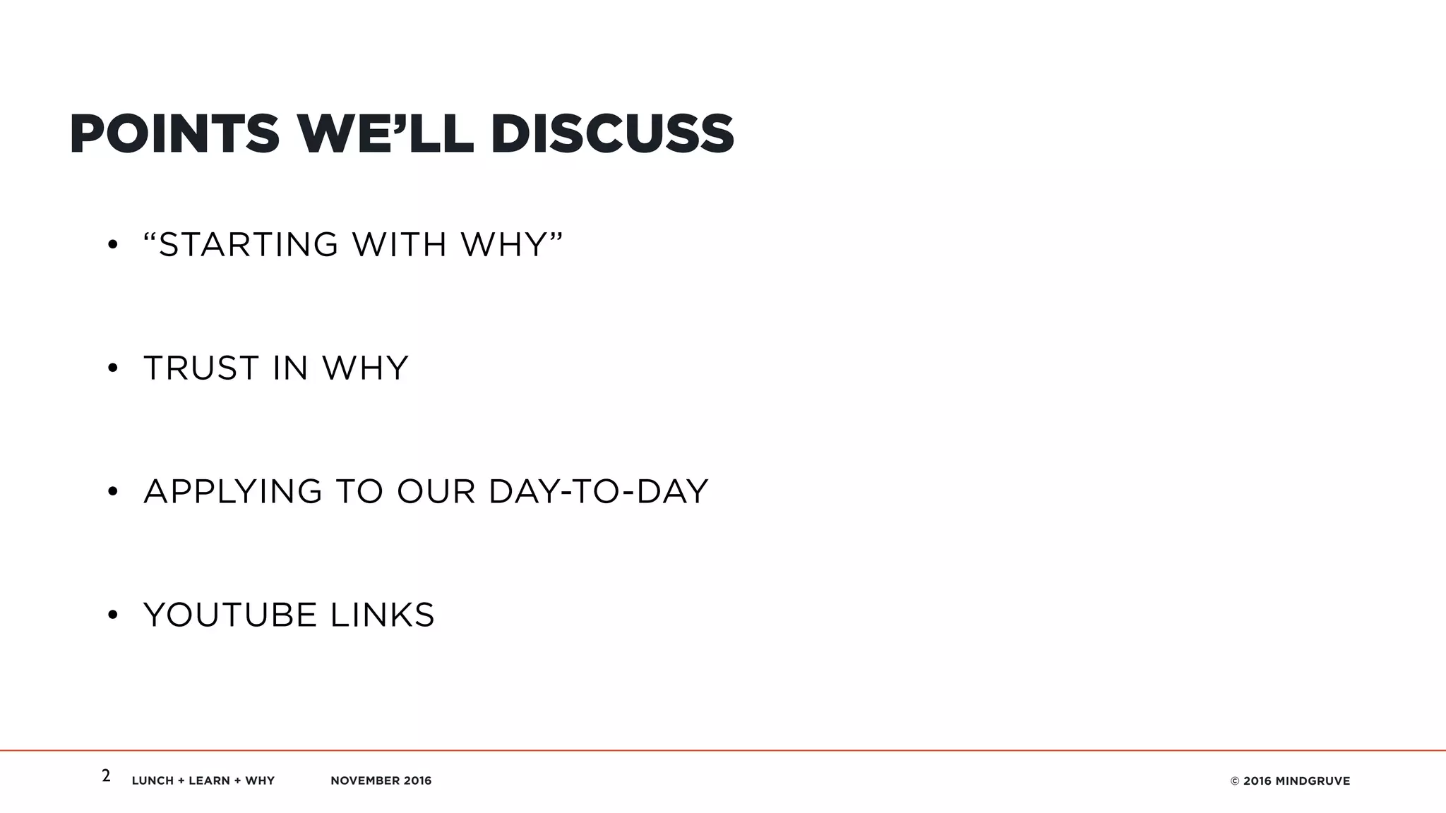 LUNCH + LEARN + WHY NOVEMBER 2016 © 2016 MINDGRUVE2
POINTS WE’LL DISCUSS
• “STARTING WITH WHY”
• TRUST IN WHY
• APPLYING TO OUR DAY-TO-DAY
• YOUTUBE LINKS
 