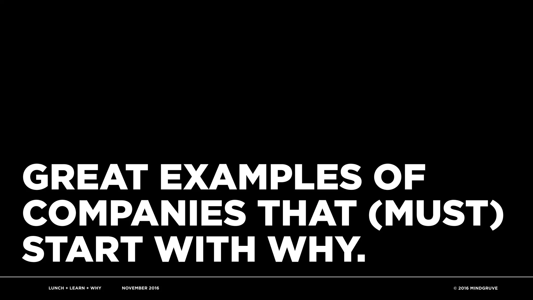 LUNCH + LEARN + WHY NOVEMBER 2016 © 2016 MINDGRUVE23
GREAT EXAMPLES OF
COMPANIES THAT (MUST)
START WITH WHY.
 