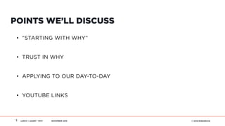 LUNCH + LEARN + WHY NOVEMBER 2016 © 2016 MINDGRUVE2
POINTS WE’LL DISCUSS
• “STARTING WITH WHY”
• TRUST IN WHY
• APPLYING TO OUR DAY-TO-DAY
• YOUTUBE LINKS
 