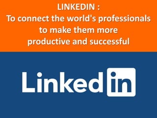 LINKEDIN :
To connect the world's professionals
to make them more
productive and successful
 