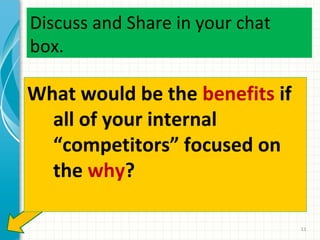 Discuss and Share in your chat
box.

What would be the benefits if
all of your internal
“competitors” focused on
the why?
13

 