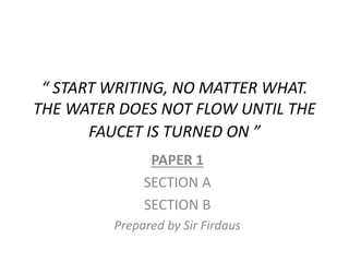 “ START WRITING, NO MATTER WHAT.
THE WATER DOES NOT FLOW UNTIL THE
FAUCET IS TURNED ON ”
PAPER 1
SECTION A
SECTION B
Prepared by Sir Firdaus
 