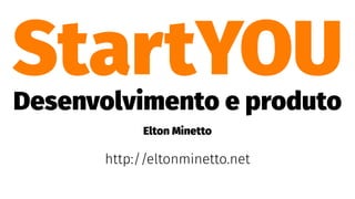 StartYOUDesenvolvimento e produto
Elton Minetto
http://eltonminetto.net
 