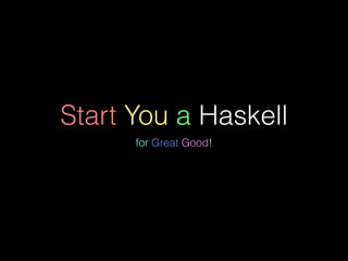 Start You a Haskell
for Great Good!
 