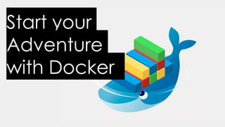 Start your
Adventure
with Docker
 