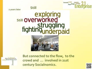 2 years later
                    Still


        Still




                But connected to the flow, to the
                crowd and … involved in 21st
                century Socialnomics.
 