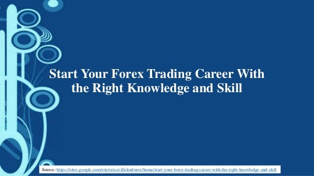 Start Your Forex Trading Career With The Right Knowledge And Skill - 