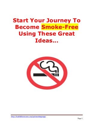 http://healthfitnesscure.com/quitsmokingmagic
Page 1
Start Your Journey To
Become Smoke-Free
Using These Great
Ideas...
 