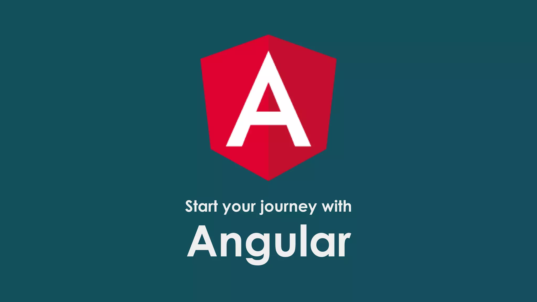 Start your journey with
Angular
 