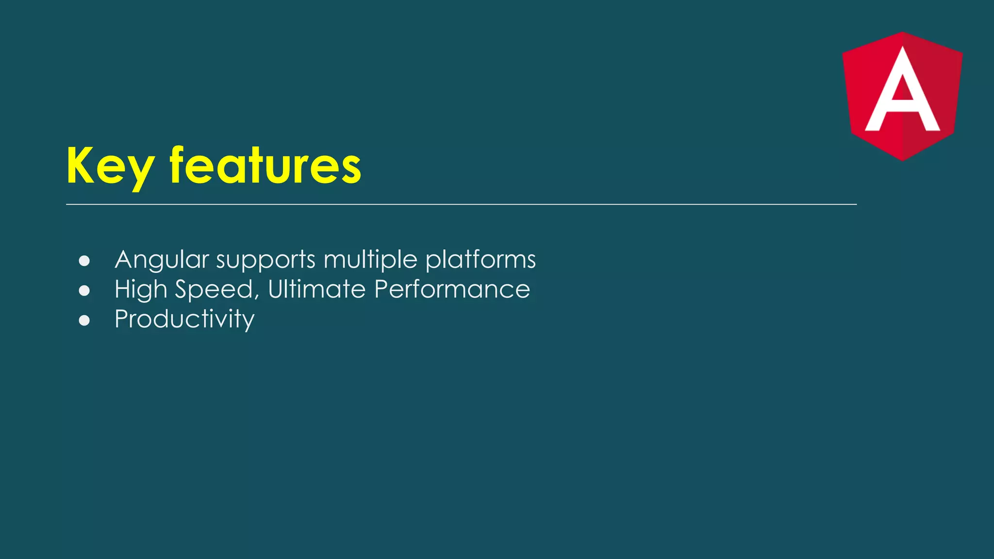 Key features
● Angular supports multiple platforms
● High Speed, Ultimate Performance
● Productivity
 