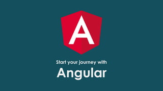 Start your journey with
Angular
 