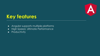 Key features
● Angular supports multiple platforms
● High Speed, Ultimate Performance
● Productivity
 