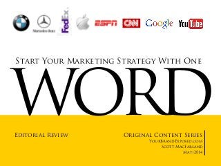 WORD
Start Your Marketing Strategy With One
Original Content Series
YourBrandExposed.com
Scott MacFarland
May|2014
Editorial Review
 