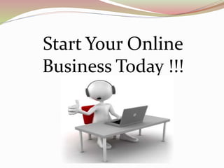 Start Your Online 
Business Today !!! 
 