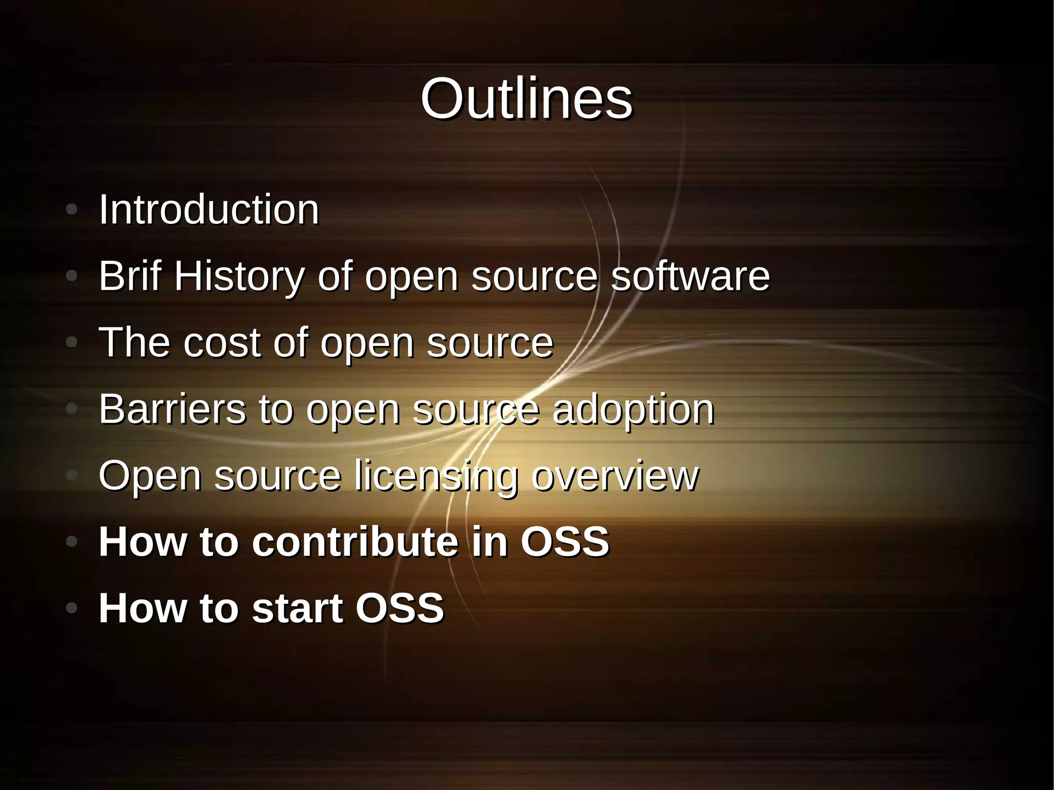Outlines
●   Introduction
●   Brif History of open source software
●   The cost of open source
●   Barriers to open source adoption
●   Open source licensing overview
●   How to contribute in OSS
●   How to start OSS
 