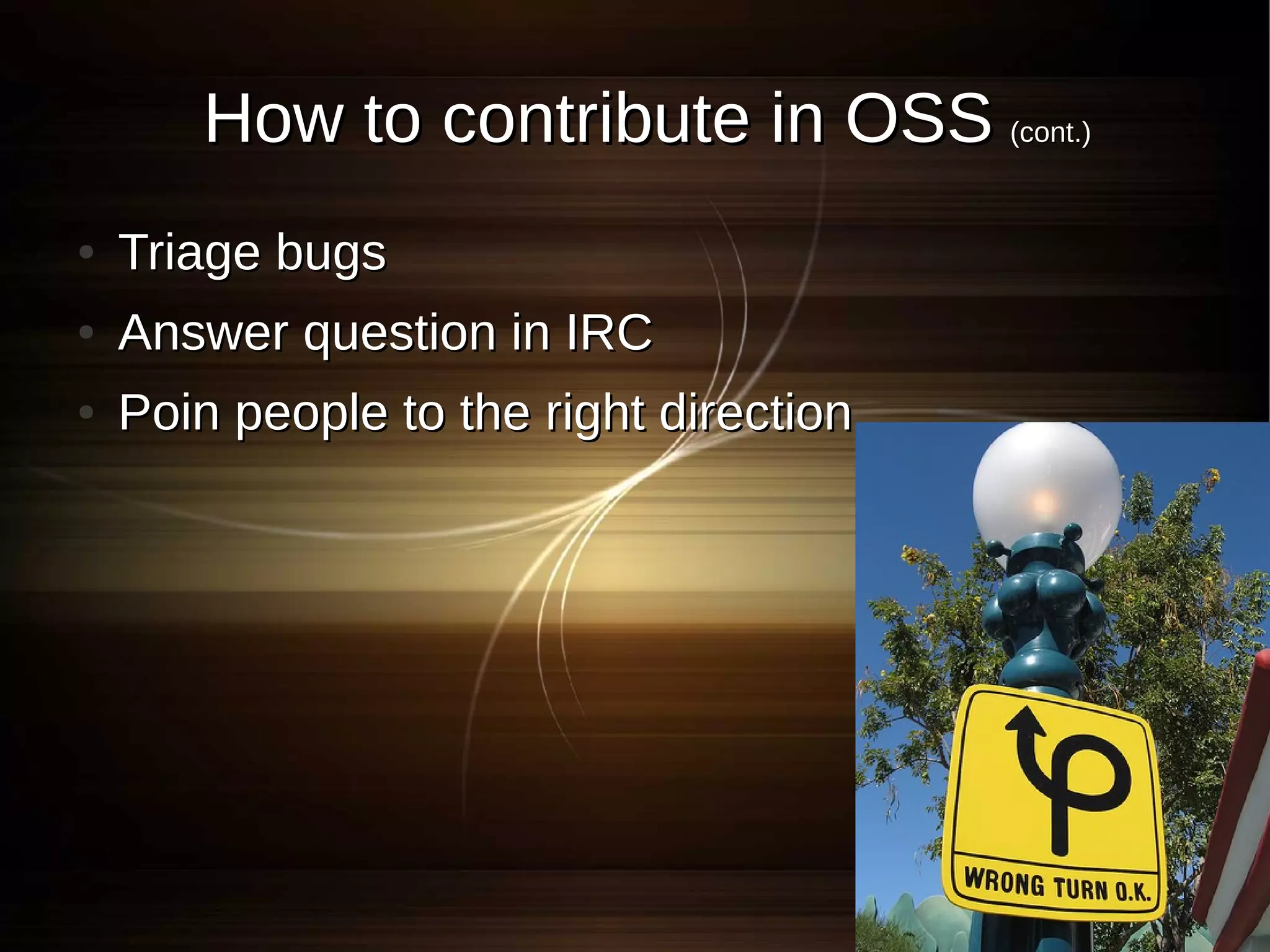 How to contribute in OSS (cont.)
●   Triage bugs
●   Answer question in IRC
●   Poin people to the right direction
 