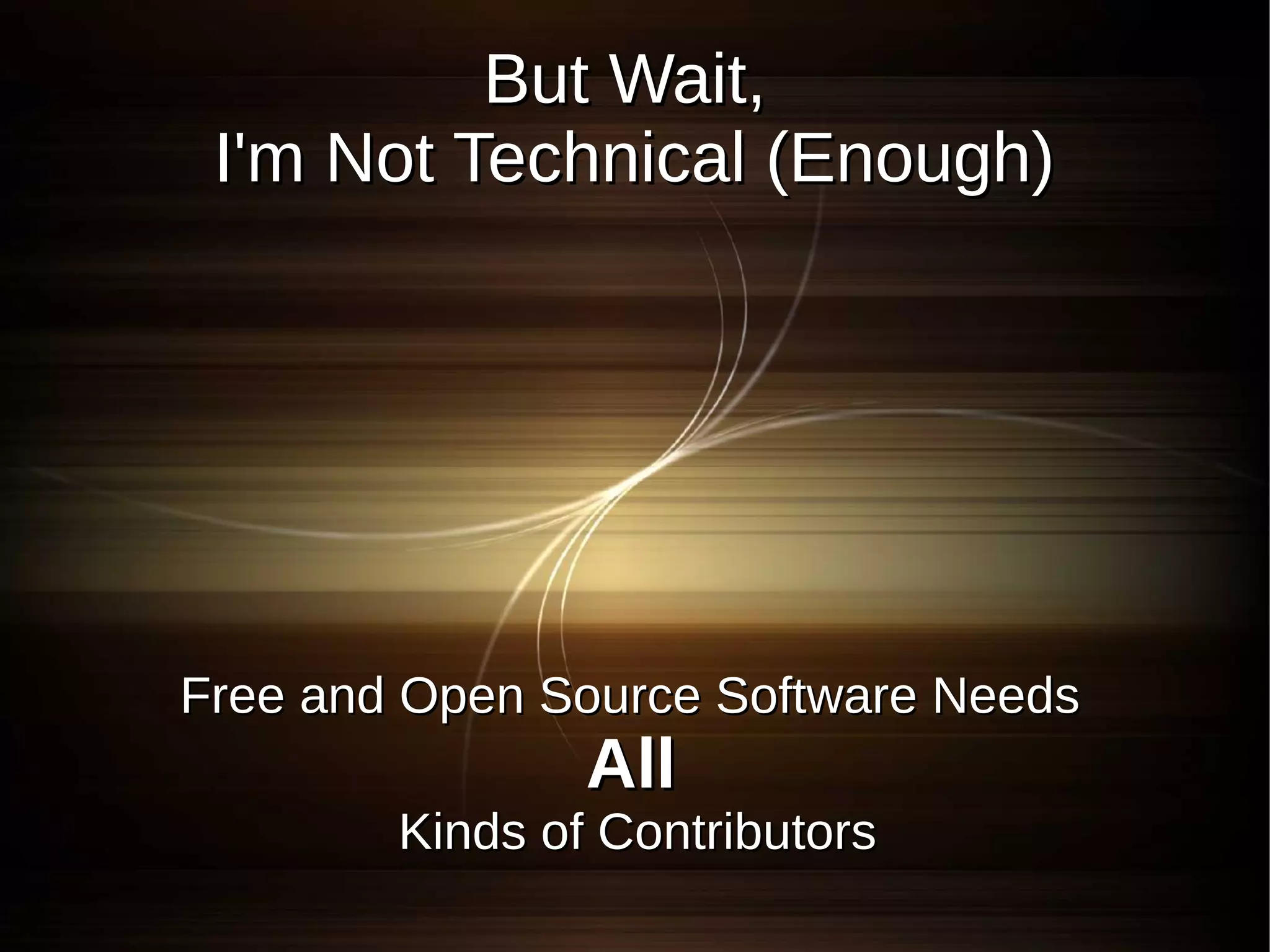But Wait,
 I'm Not Technical (Enough)




Free and Open Source Software Needs
                All
        Kinds of Contributors
 