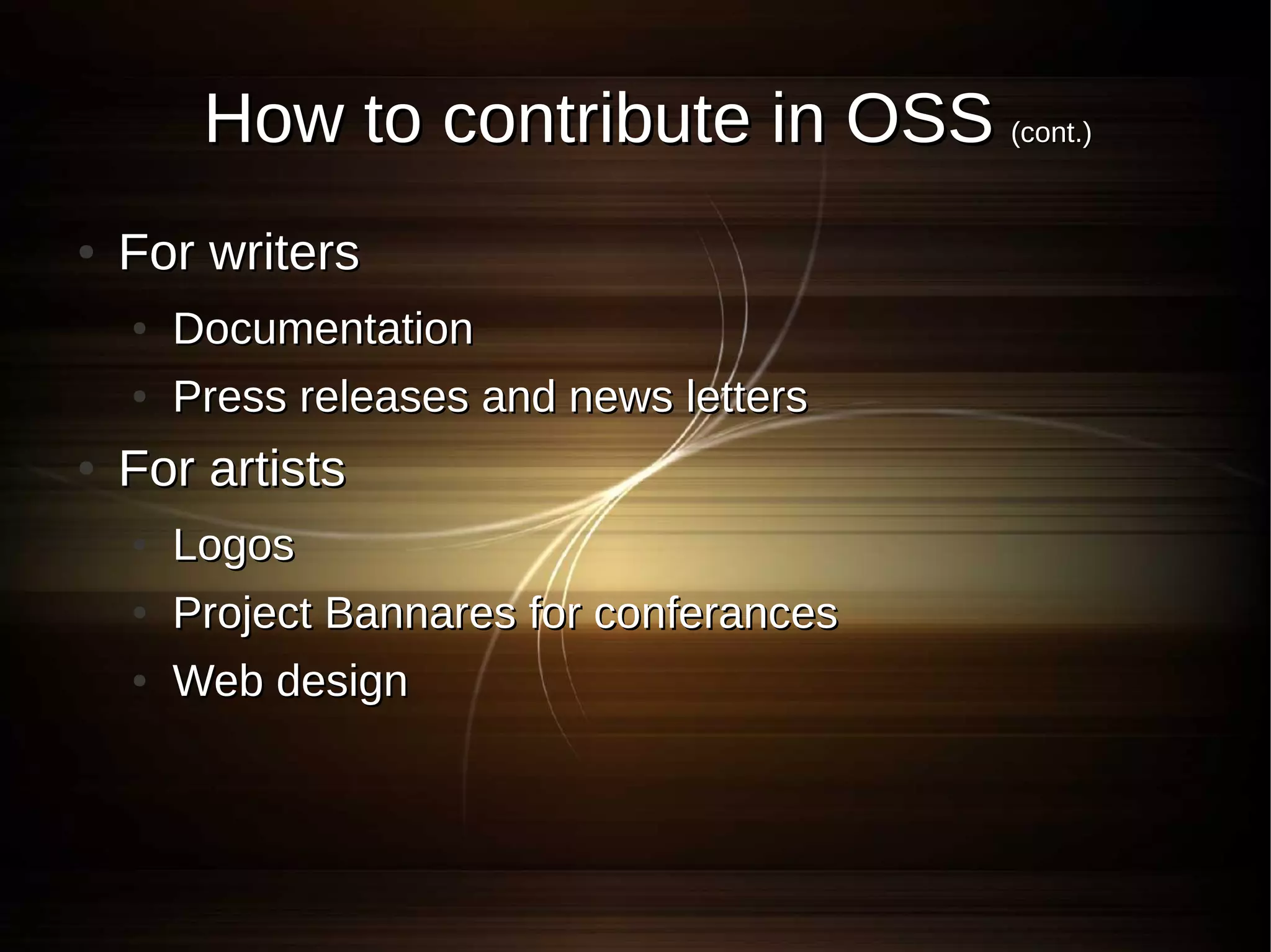 How to contribute in OSS (cont.)
●   For writers
    ●   Documentation
    ●   Press releases and news letters
●   For artists
    ●   Logos
    ●   Project Bannares for conferances
    ●   Web design
 