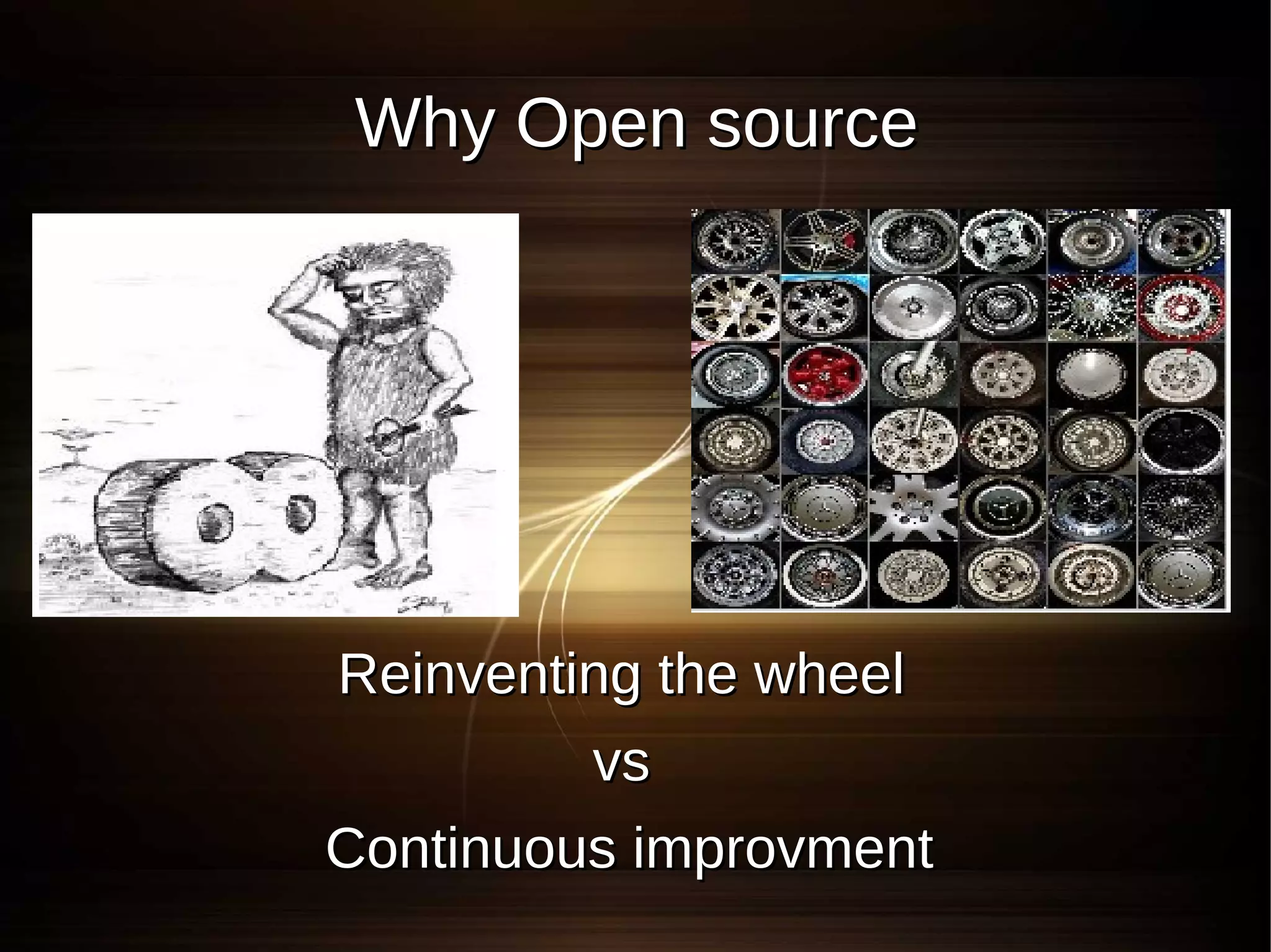 Why Open source




Reinventing the wheel
         vs
Continuous improvment
 