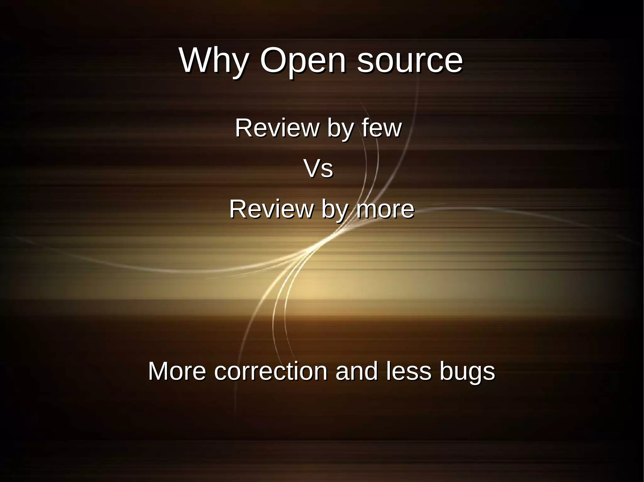 Why Open source
       Review by few
            Vs
      Review by more




More correction and less bugs
 