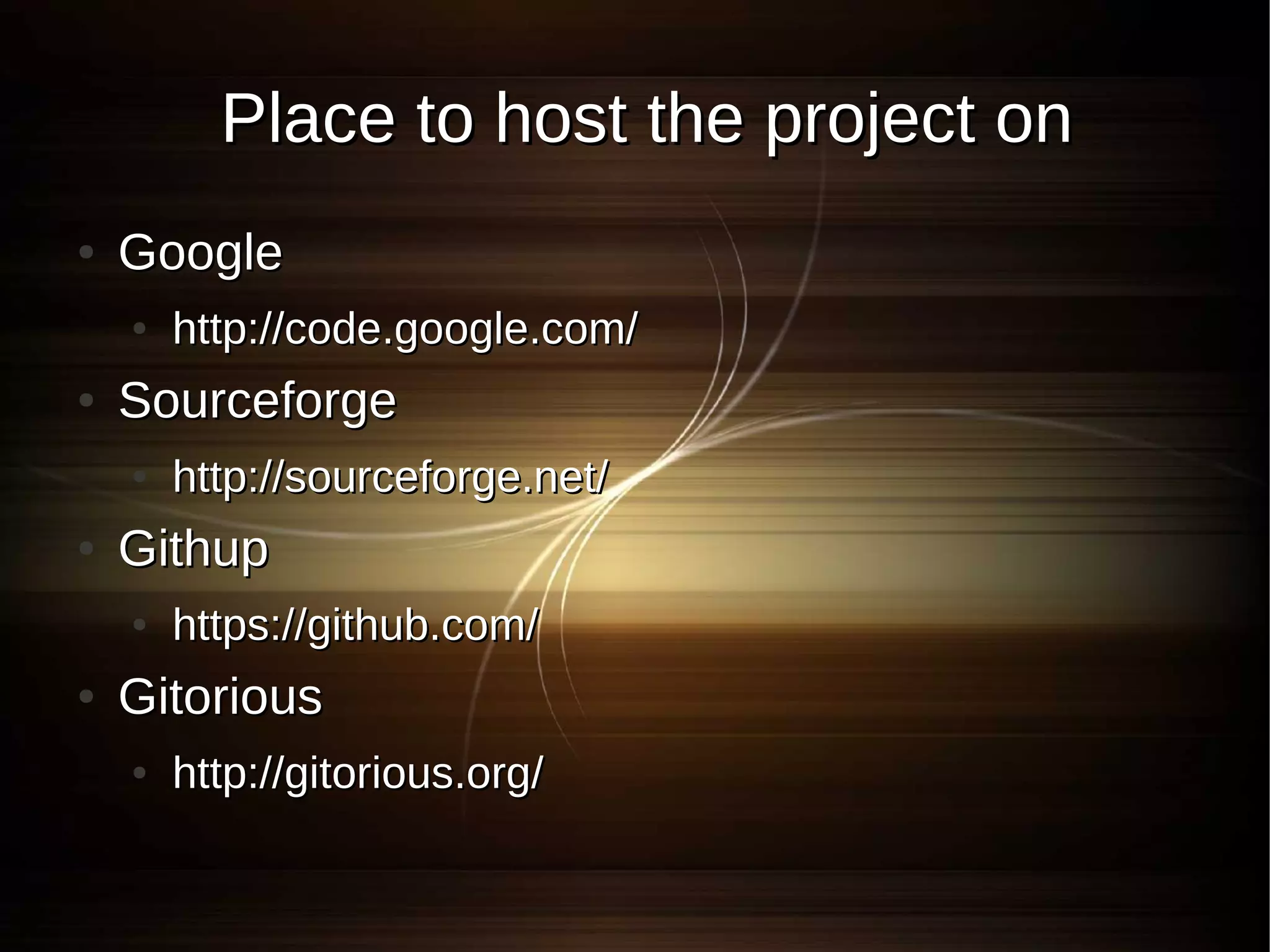 Place to host the project on
●   Google
    ●   http://code.google.com/
●   Sourceforge
    ●   http://sourceforge.net/
●   Githup
    ●   https://github.com/
●   Gitorious
    ●   http://gitorious.org/
 