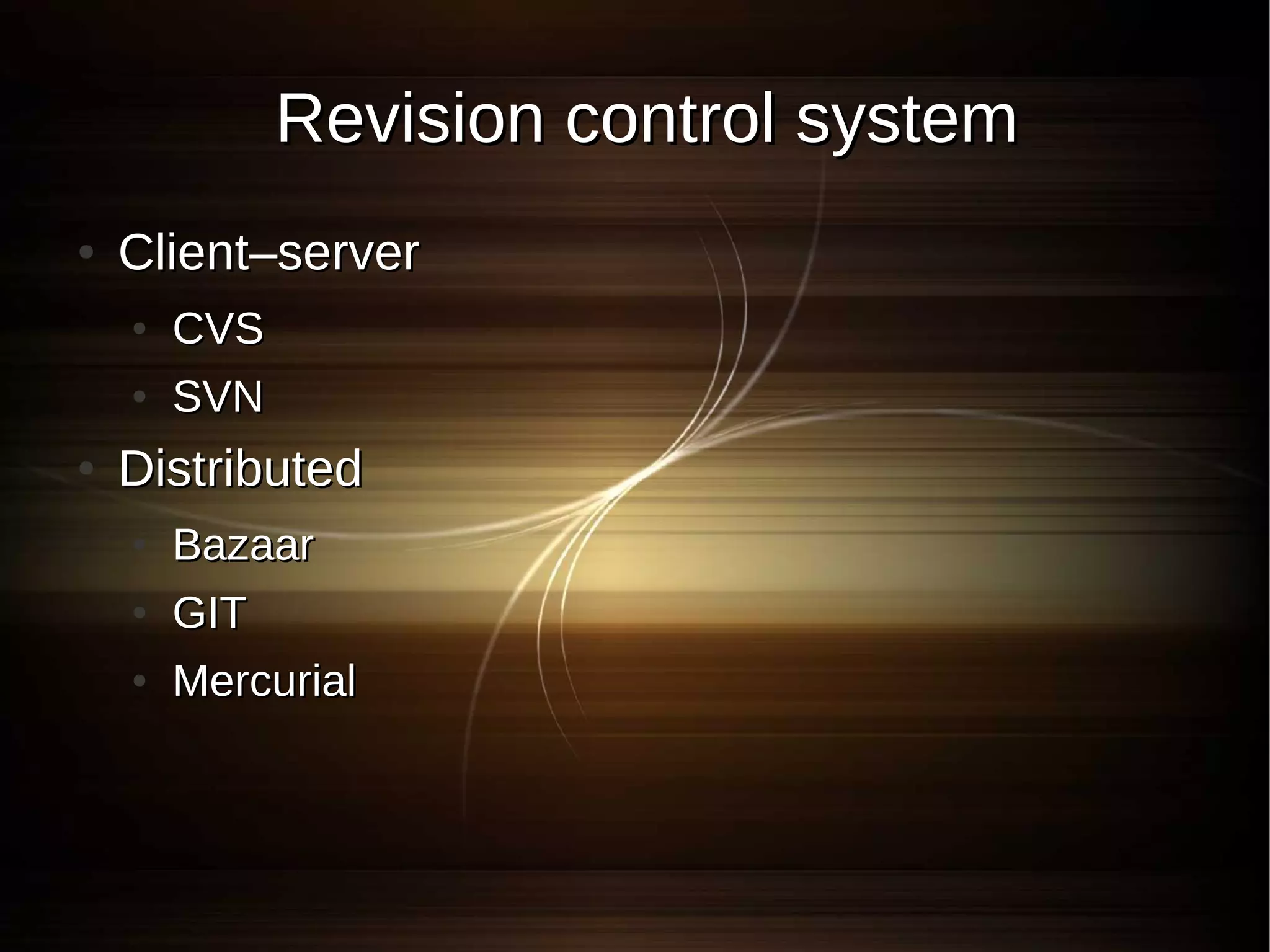 Revision control system
●   Client–server
    ●   CVS
    ●   SVN
●   Distributed
    ●   Bazaar
    ●   GIT
    ●   Mercurial
 