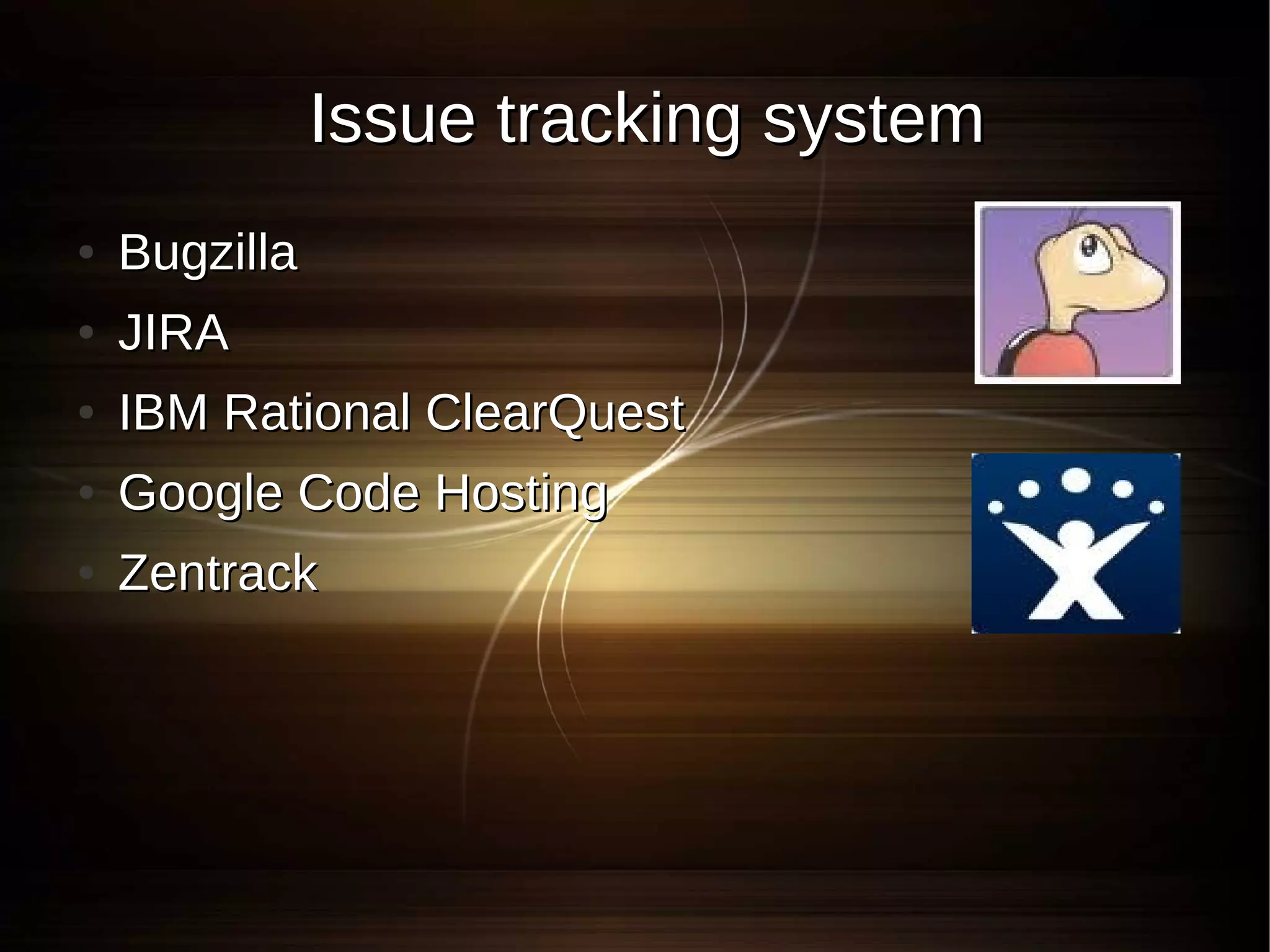 Issue tracking system
●   Bugzilla
●   JIRA
●   IBM Rational ClearQuest
●   Google Code Hosting
●   Zentrack
 