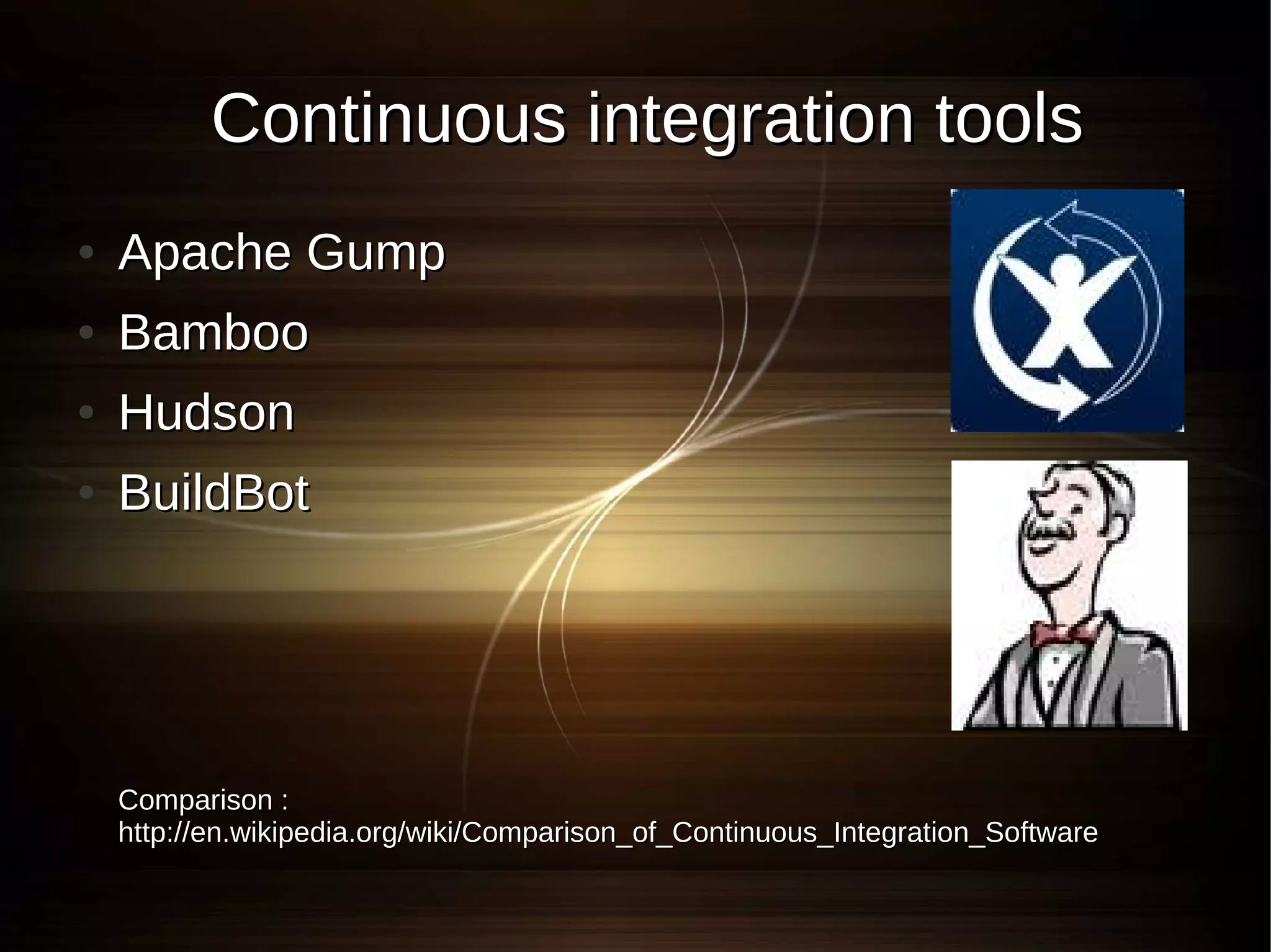 Continuous integration tools
●   Apache Gump
●   Bamboo
●   Hudson
●   BuildBot




    Comparison :
    http://en.wikipedia.org/wiki/Comparison_of_Continuous_Integration_Software
 