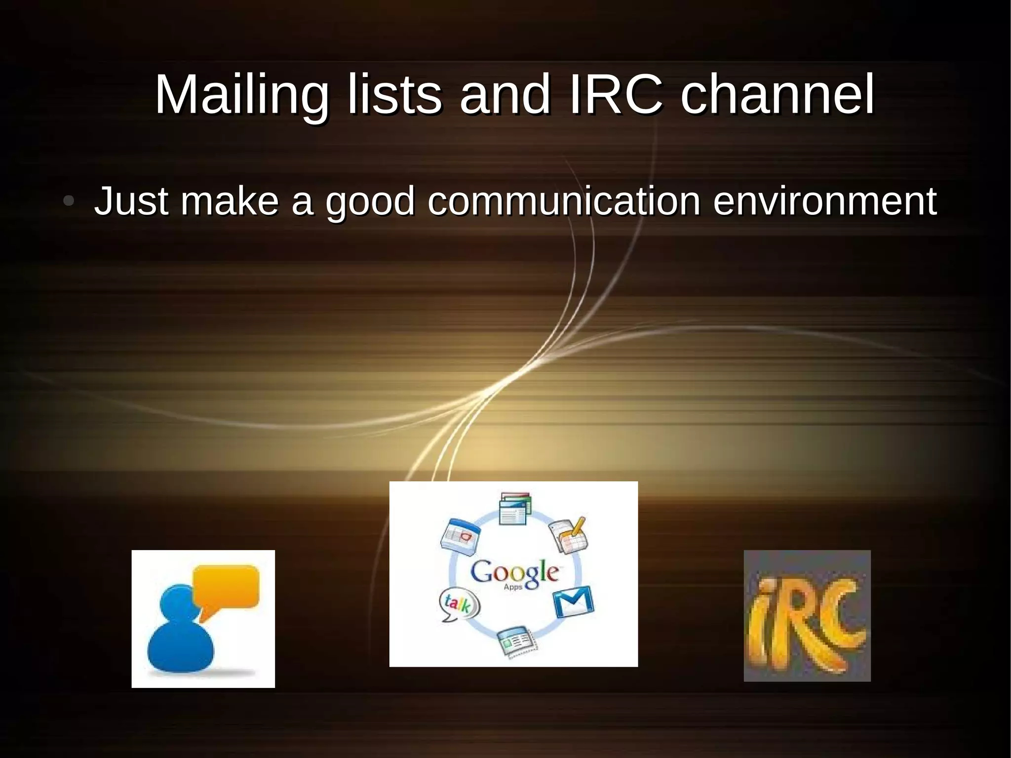 Mailing lists and IRC channel
●   Just make a good communication environment
 