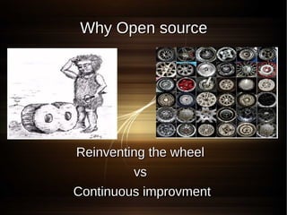 Why Open source




Reinventing the wheel
         vs
Continuous improvment
 