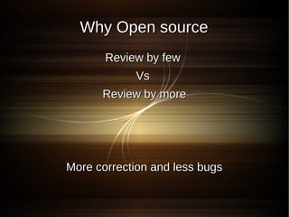 Why Open source
       Review by few
            Vs
      Review by more




More correction and less bugs
 