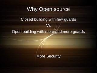 Why Open source
    Closed building with few guards
                  Vs
Open building with more and more guards




             More Security
 
