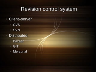 Revision control system
●   Client–server
    ●   CVS
    ●   SVN
●   Distributed
    ●   Bazaar
    ●   GIT
    ●   Mercurial
 