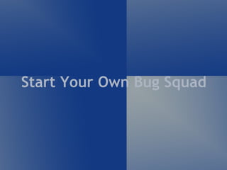 Start Your Own Bug Squad
 