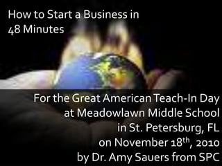 How to Start a Business in 48 Minutes For the Great American Teach-In Day  at Meadowlawn Middle School in St. Petersburg, FL on November 18th, 2010 by Dr. Amy Sauers from SPC 