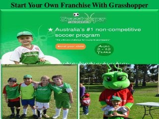 Start Your Own Franchise With Grasshopper 
Soccer 
 