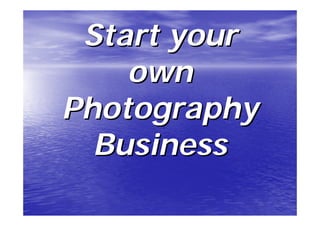 Start your
    own
Photography
  Business
 