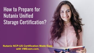 How to Prepare for
Nutanix Unified
Storage Certification?
Nutanix NCP-US Certification Made Easy
with VMExam.com.
 