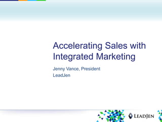 Accelerating Sales with
Integrated Marketing
Jenny Vance, President
LeadJen
 