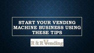 START YOUR VENDING
MACHINE BUSINESS USING
THESE TIPS
 