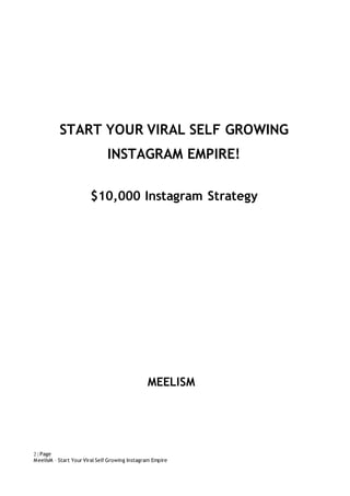 2 | Page
MeelisM – Start Your Viral Self Growing Instagram Empire
START YOUR VIRAL SELF GROWING
INSTAGRAM EMPIRE!
$10,000 Instagram Strategy
MEELISM
 