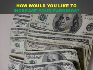HOW WOULD YOU LIKE TO
INCREASE YOUR EARNINGS?
 