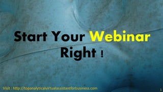 Start Your Webinar
Right !
Visit : http://topanalyticalvirtualassistantforbusiness.com 1
 