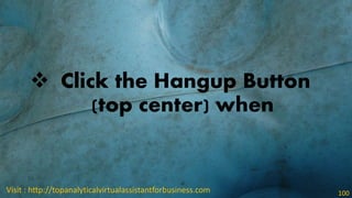  Click the Hangup Button
(top center) when
Visit : http://topanalyticalvirtualassistantforbusiness.com 100
 