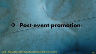  Post-event promotion:
Visit : http://topanalyticalvirtualassistantforbusiness.com 107
 