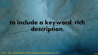 to include a keyword, rich
description,
Visit : http://topanalyticalvirtualassistantforbusiness.com 115
 